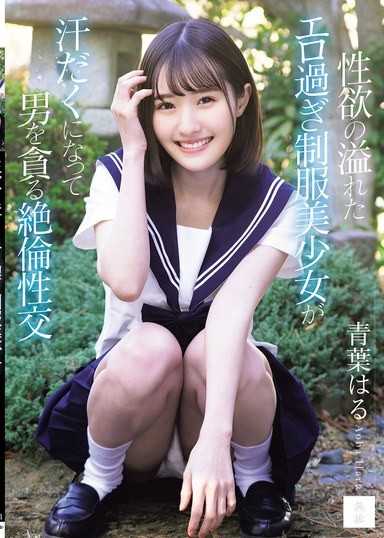 性慾滿溢、色氣十足的制服美少女，汗流浹背地貪婪索求男人的絕倫性交 青葉春