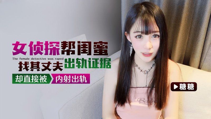 91茄子 女偵探幫閨蜜找其丈夫出軌證據卻直接被內射出軌-糖糖