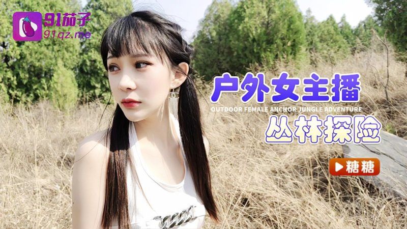 91茄子 戶外女主播叢林探險-糖糖
